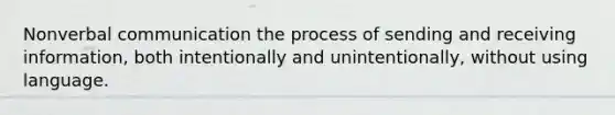 Nonverbal communication the process of sending and receiving information, both intentionally and unintentionally, without using language.