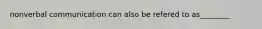 nonverbal communication can also be refered to as________