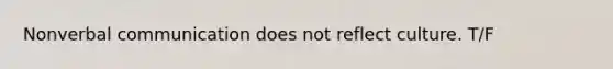 Nonverbal communication does not reflect culture. T/F