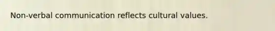 Non-verbal communication reflects cultural values.