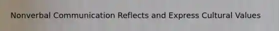Nonverbal Communication Reflects and Express <a href='https://www.questionai.com/knowledge/kyz76nVU9o-cultural-values' class='anchor-knowledge'>cultural values</a>