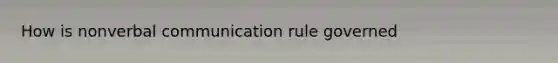 How is non<a href='https://www.questionai.com/knowledge/kVnsR3DzuD-verbal-communication' class='anchor-knowledge'>verbal communication</a> rule governed