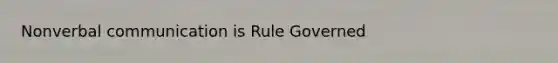 Nonverbal communication is Rule Governed