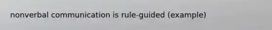 nonverbal communication is rule-guided (example)