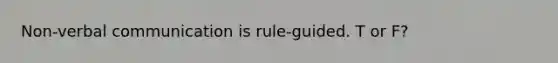 Non-verbal communication is rule-guided. T or F?