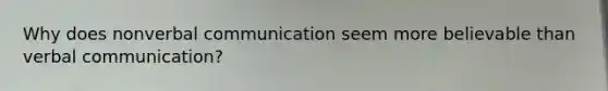 Why does nonverbal communication seem more believable than verbal communication?