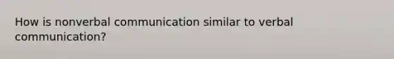 How is nonverbal communication similar to verbal communication?