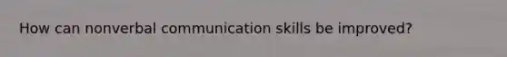 How can nonverbal communication skills be improved?