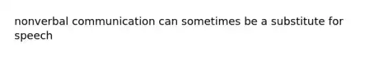 nonverbal communication can sometimes be a substitute for speech