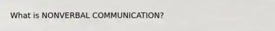 What is NONVERBAL COMMUNICATION?