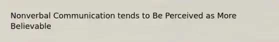 Nonverbal Communication tends to Be Perceived as More Believable