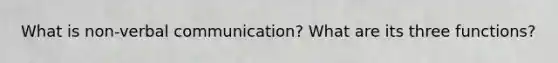What is non-verbal communication? What are its three functions?