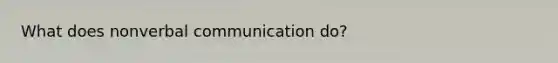 What does nonverbal communication do?