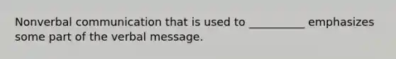 Nonverbal communication that is used to __________ emphasizes some part of the verbal message.