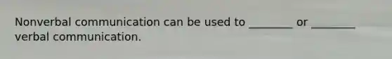 Nonverbal communication can be used to ________ or ________ verbal communication.