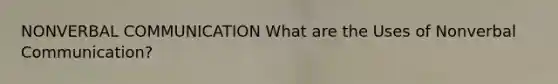 NONVERBAL COMMUNICATION What are the Uses of Nonverbal Communication?