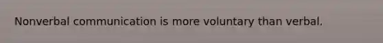 Nonverbal communication is more voluntary than verbal.