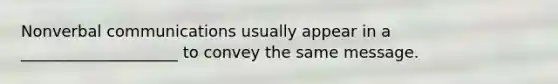 Nonverbal communications usually appear in a ____________________ to convey the same message.