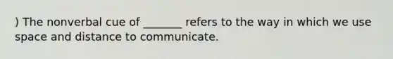 ) The nonverbal cue of _______ refers to the way in which we use space and distance to communicate.