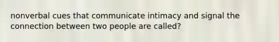 nonverbal cues that communicate intimacy and signal the connection between two people are called?