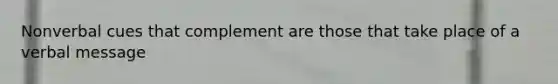Nonverbal cues that complement are those that take place of a verbal message
