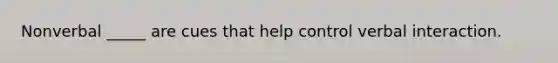 Nonverbal _____ are cues that help control verbal interaction.