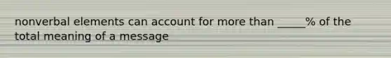 nonverbal elements can account for more than _____% of the total meaning of a message