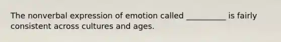 The nonverbal expression of emotion called __________ is fairly consistent across cultures and ages.