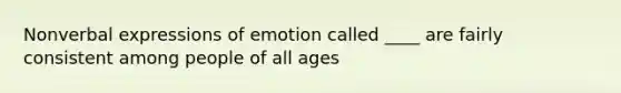 Nonverbal expressions of emotion called ____ are fairly consistent among people of all ages