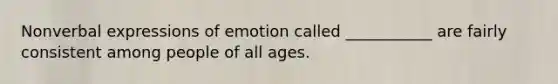 Nonverbal expressions of emotion called ___________ are fairly consistent among people of all ages.