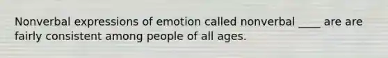 Nonverbal expressions of emotion called nonverbal ____ are are fairly consistent among people of all ages.