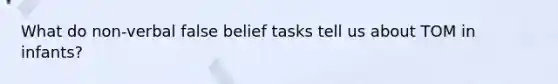 What do non-verbal false belief tasks tell us about TOM in infants?