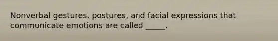 Nonverbal gestures, postures, and facial expressions that communicate emotions are called _____.