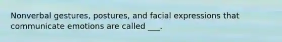 Nonverbal gestures, postures, and facial expressions that communicate emotions are called ___.