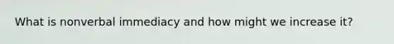 What is nonverbal immediacy and how might we increase it?