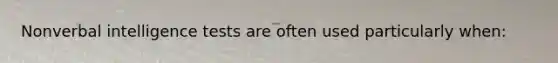 Nonverbal intelligence tests are often used particularly when: