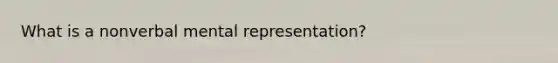 What is a nonverbal mental representation?