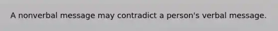 A nonverbal message may contradict a person's verbal message.