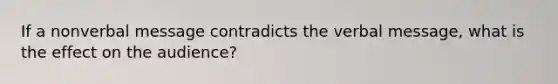 If a nonverbal message contradicts the verbal message, what is the effect on the audience?