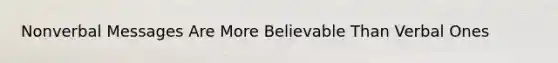 Nonverbal Messages Are More Believable Than Verbal Ones