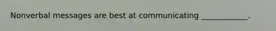 Nonverbal messages are best at communicating ____________.