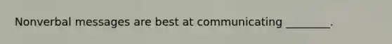Nonverbal messages are best at communicating ________.