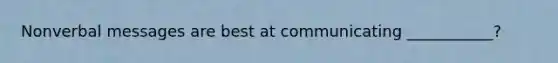 Nonverbal messages are best at communicating ___________?
