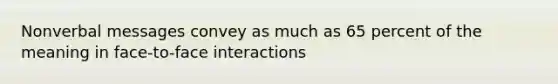 Nonverbal messages convey as much as 65 percent of the meaning in face-to-face interactions