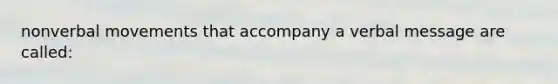 nonverbal movements that accompany a verbal message are called: