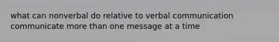 what can nonverbal do relative to verbal communication communicate more than one message at a time