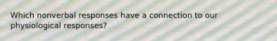 Which nonverbal responses have a connection to our physiological responses?
