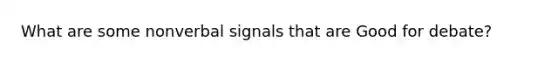 What are some nonverbal signals that are Good for debate?