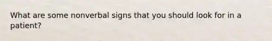 What are some nonverbal signs that you should look for in a patient?