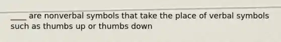 ____ are nonverbal symbols that take the place of verbal symbols such as thumbs up or thumbs down